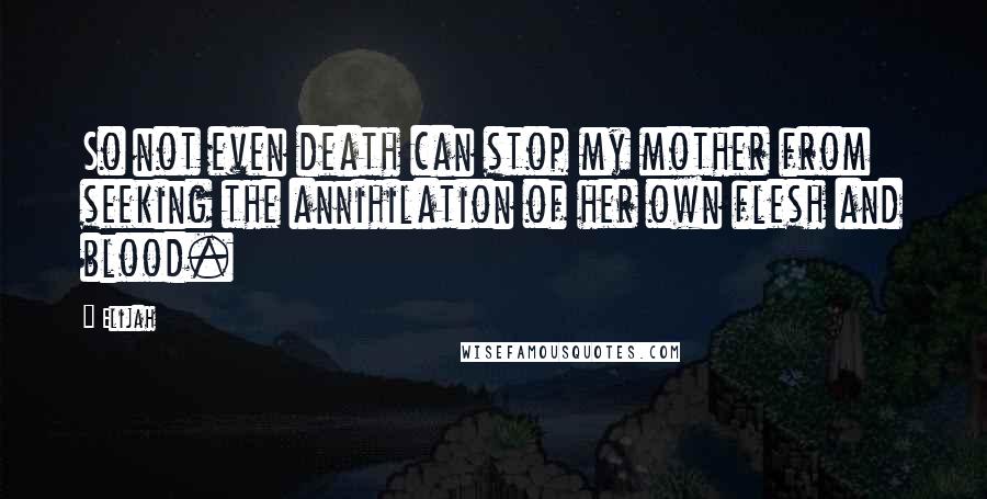 Elijah quotes: So not even death can stop my mother from seeking the annihilation of her own flesh and blood.