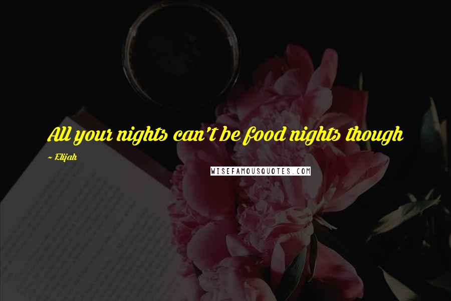 Elijah quotes: All your nights can't be food nights though