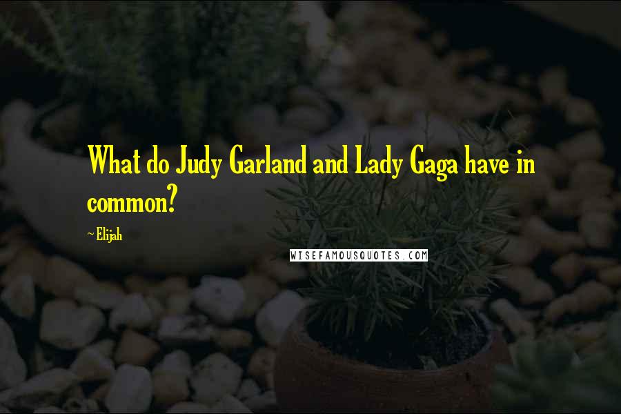Elijah quotes: What do Judy Garland and Lady Gaga have in common?