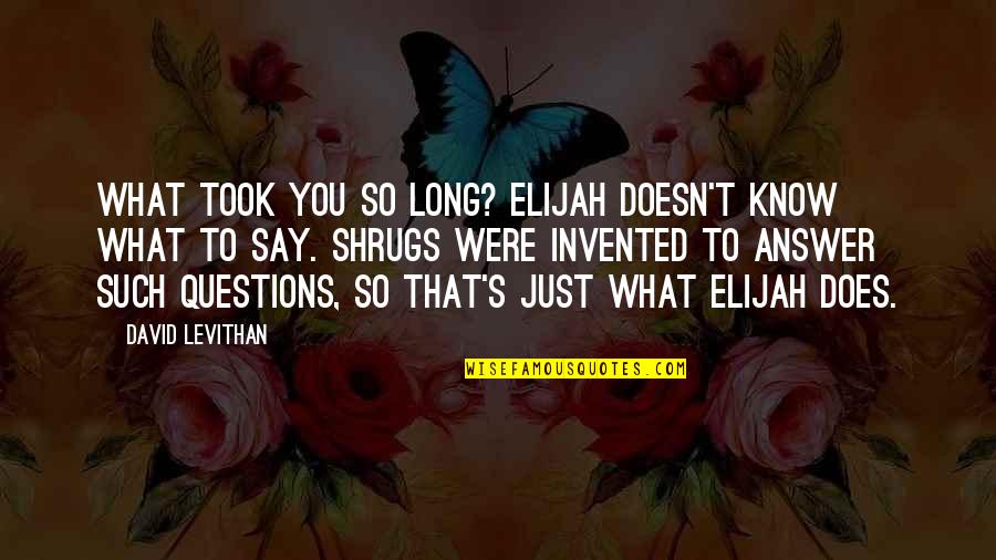 Elijah Quotes By David Levithan: What took you so long? Elijah doesn't know