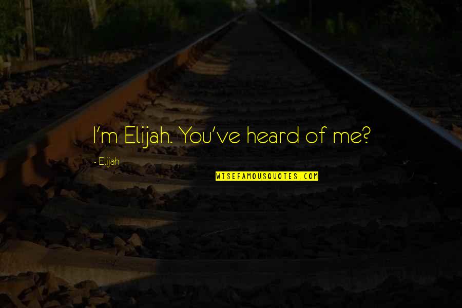 Elijah Quotes By Elijah: I'm Elijah. You've heard of me?