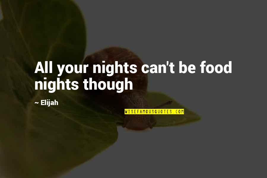 Elijah Quotes By Elijah: All your nights can't be food nights though