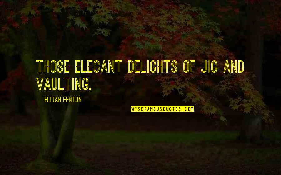 Elijah Quotes By Elijah Fenton: Those elegant delights of jig and vaulting.