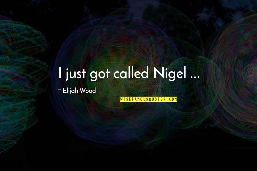 Elijah Quotes By Elijah Wood: I just got called Nigel ...