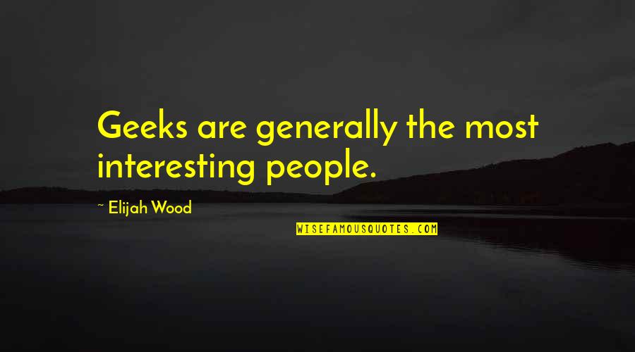 Elijah Quotes By Elijah Wood: Geeks are generally the most interesting people.