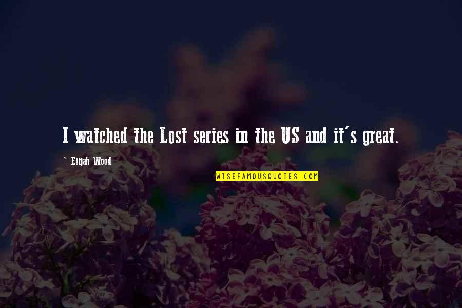 Elijah Quotes By Elijah Wood: I watched the Lost series in the US