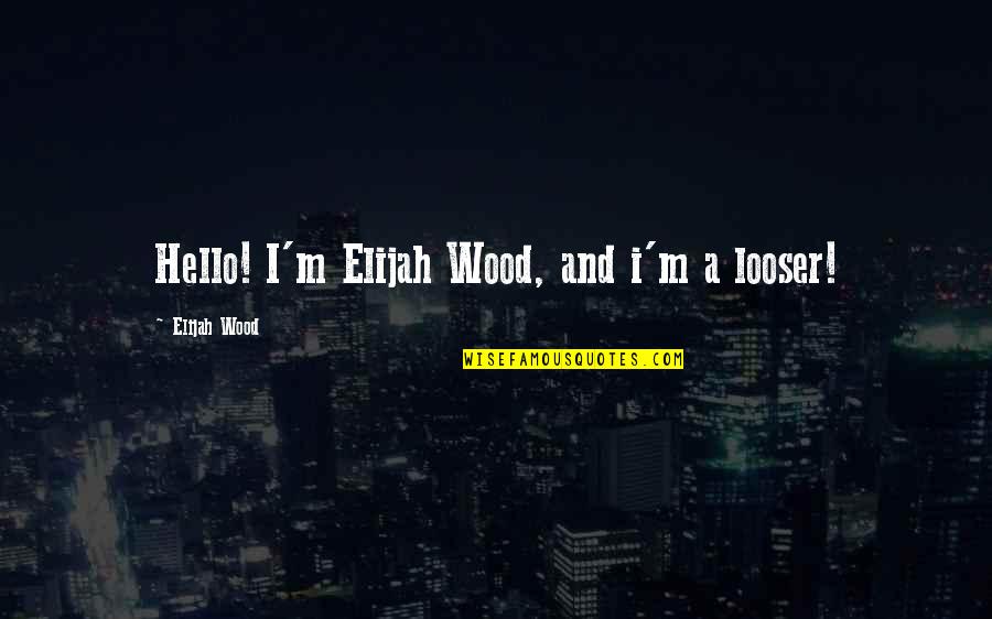 Elijah Quotes By Elijah Wood: Hello! I'm Elijah Wood, and i'm a looser!