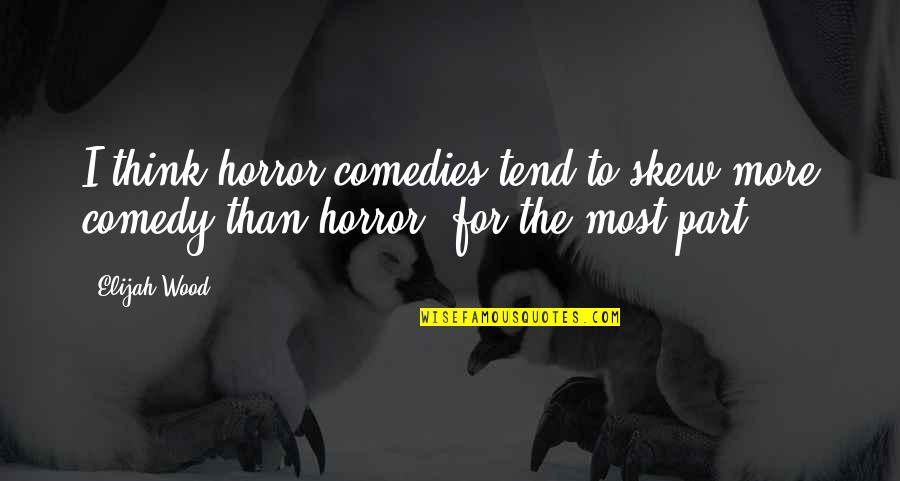Elijah Quotes By Elijah Wood: I think horror comedies tend to skew more