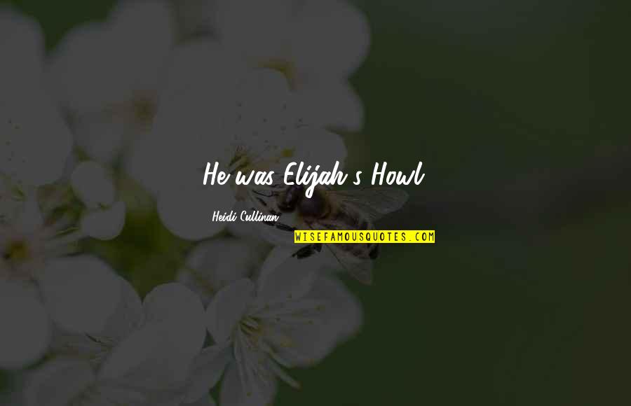 Elijah Quotes By Heidi Cullinan: He was Elijah's Howl.