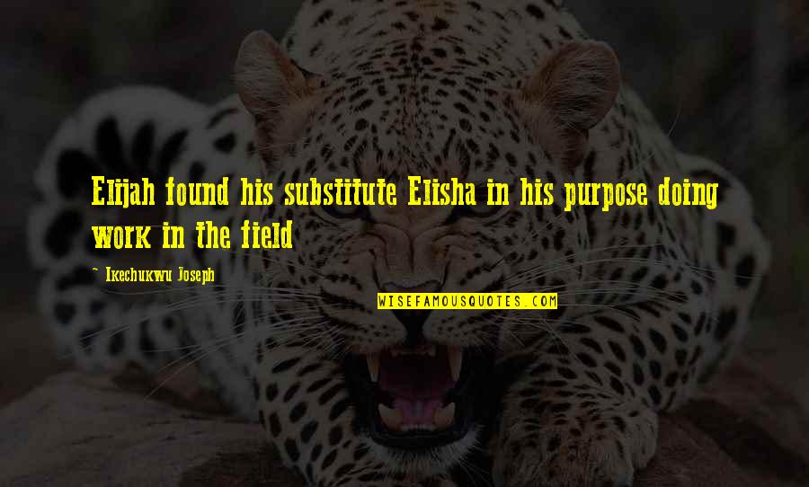 Elijah Quotes By Ikechukwu Joseph: Elijah found his substitute Elisha in his purpose