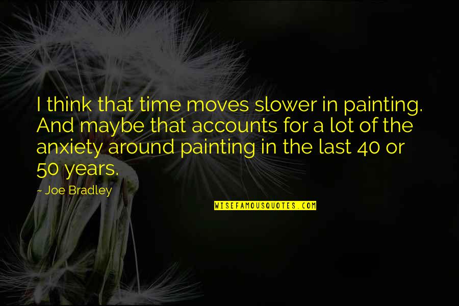 Elijah Three Day Road Quotes By Joe Bradley: I think that time moves slower in painting.