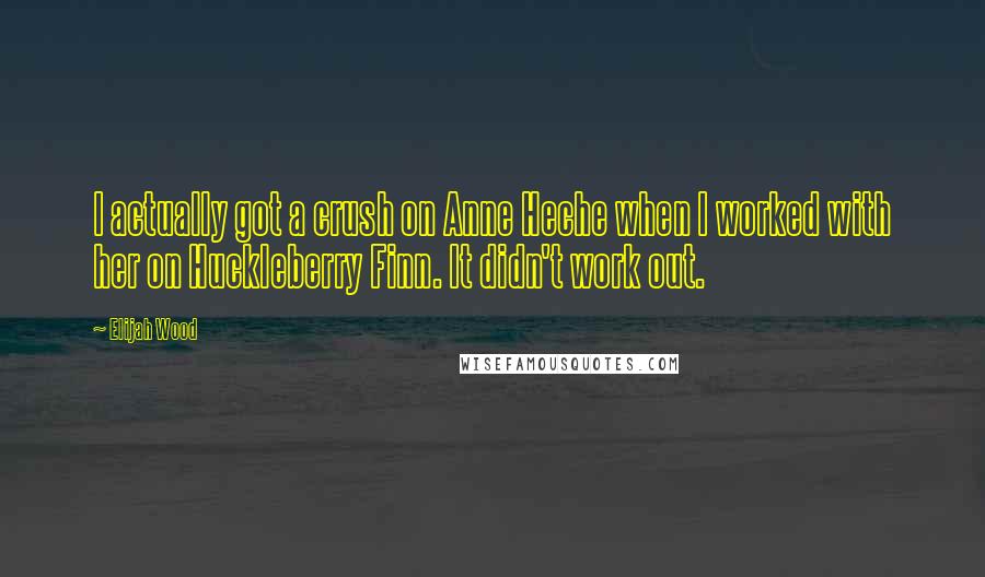 Elijah Wood quotes: I actually got a crush on Anne Heche when I worked with her on Huckleberry Finn. It didn't work out.