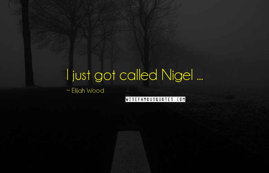 Elijah Wood quotes: I just got called Nigel ...