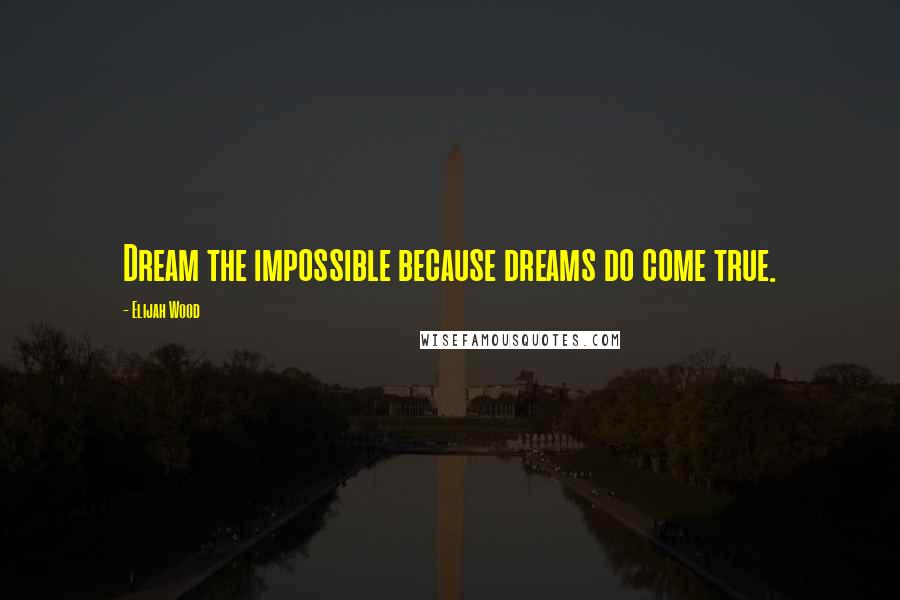 Elijah Wood quotes: Dream the impossible because dreams do come true.