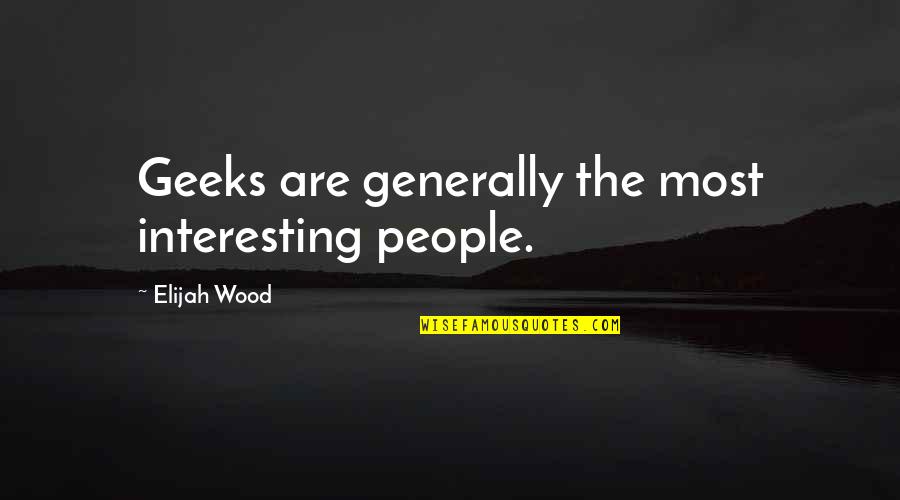 Elijah Wood Quotes By Elijah Wood: Geeks are generally the most interesting people.