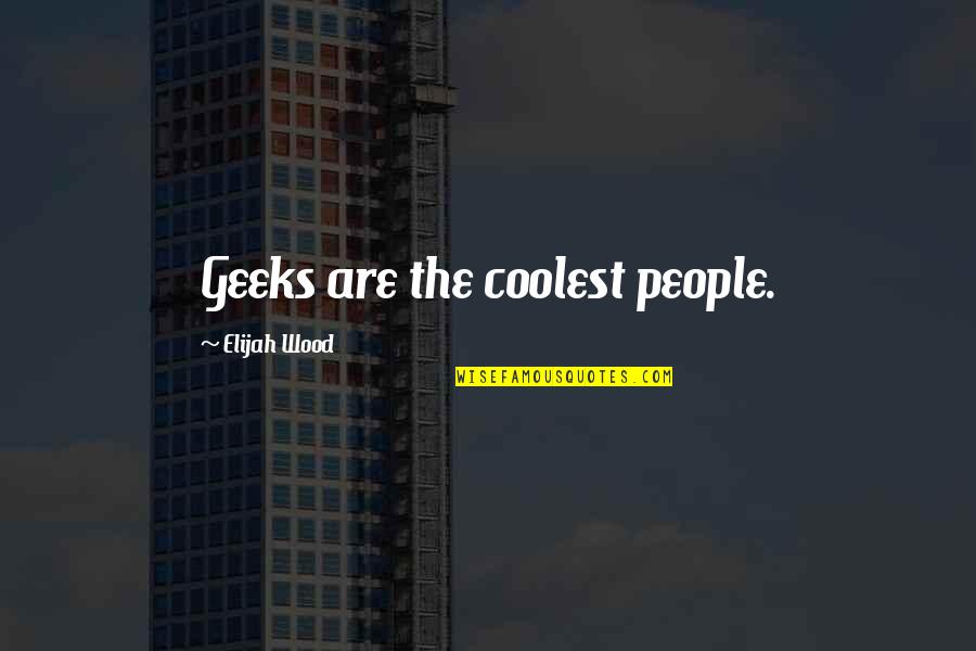 Elijah Wood Quotes By Elijah Wood: Geeks are the coolest people.