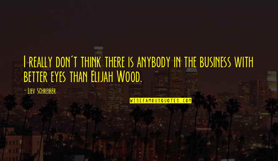 Elijah Wood Quotes By Liev Schreiber: I really don't think there is anybody in