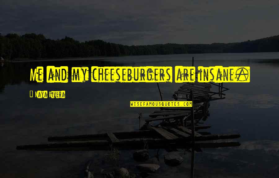 Elijahit Quotes By Naya Rivera: Me and my cheeseburgers are insane.