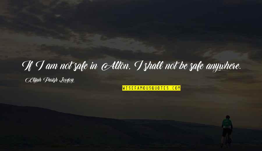Elijah's Quotes By Elijah Parish Lovejoy: If I am not safe in Alton, I Elijah's Quotes By Elijah Parish Lovejoy: If I am not safe in Alton, I