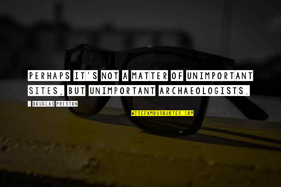 Elijus Quotes By Douglas Preston: Perhaps it's not a matter of unimportant sites,