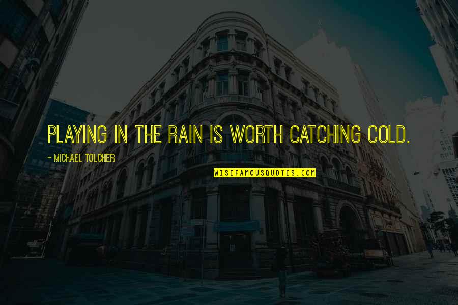 Elijus Quotes By Michael Tolcher: Playing in the rain is worth catching cold. Elijus Quotes By Michael Tolcher: Playing in the rain is worth catching cold.