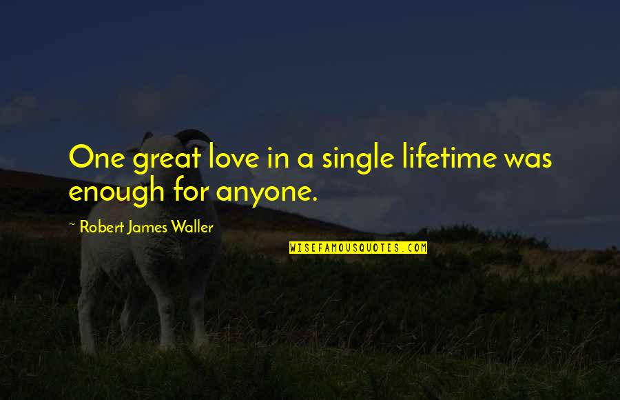 Elimden Birsey Quotes By Robert James Waller: One great love in a single lifetime was Elimden Birsey Quotes By Robert James Waller: One great love in a single lifetime was