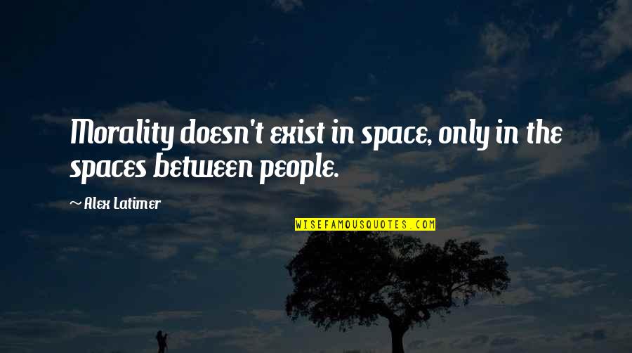 Elimenec Quotes By Alex Latimer: Morality doesn't exist in space, only in the