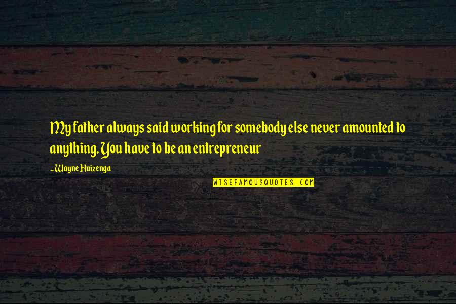 Elimi Birakma Quotes By Wayne Huizenga: My father always said working for somebody else Elimi Birakma Quotes By Wayne Huizenga: My father always said working for somebody else