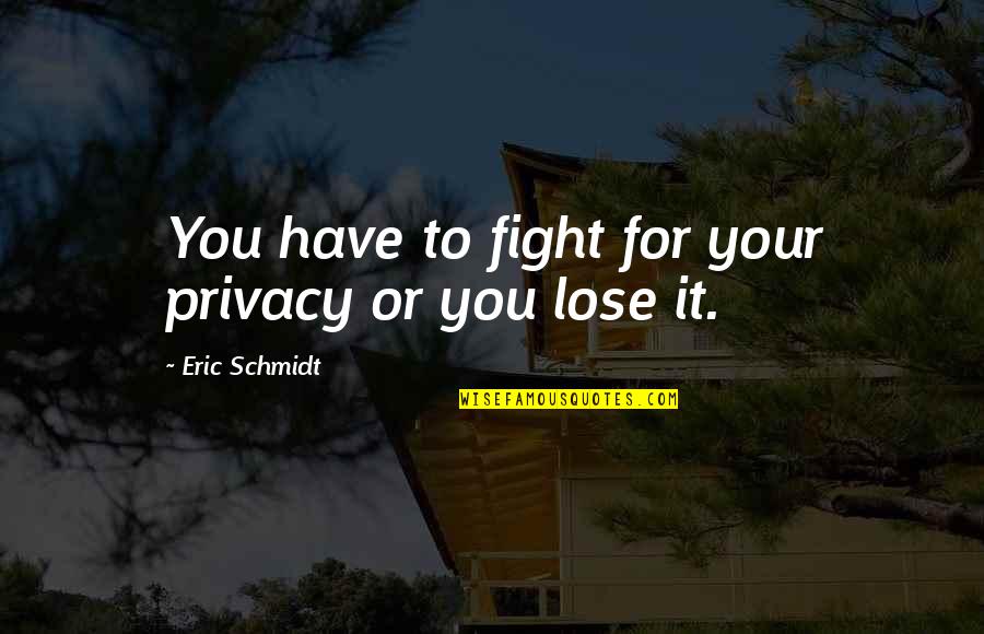 Eliminance Quotes By Eric Schmidt: You have to fight for your privacy or