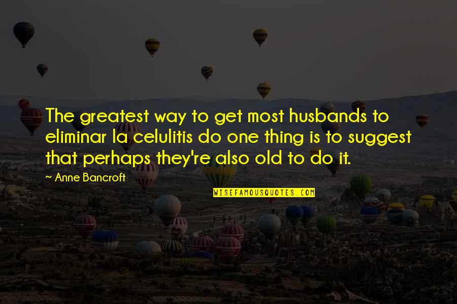 Eliminar Quotes By Anne Bancroft: The greatest way to get most husbands to