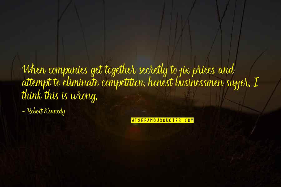Eliminate Competition Quotes By Robert Kennedy: When companies get together secretly to fix prices
