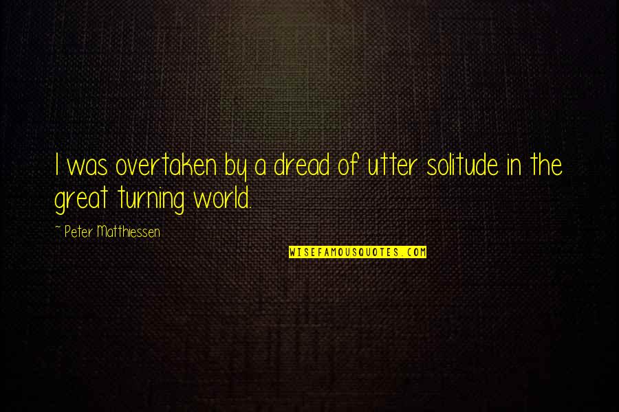 Eliminate One Thing Quotes By Peter Matthiessen: I was overtaken by a dread of utter Eliminate One Thing Quotes By Peter Matthiessen: I was overtaken by a dread of utter