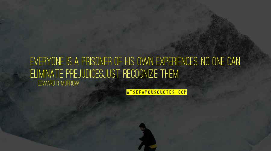 Eliminate Prejudice Quotes By Edward R. Murrow: Everyone is a prisoner of his own experiences.