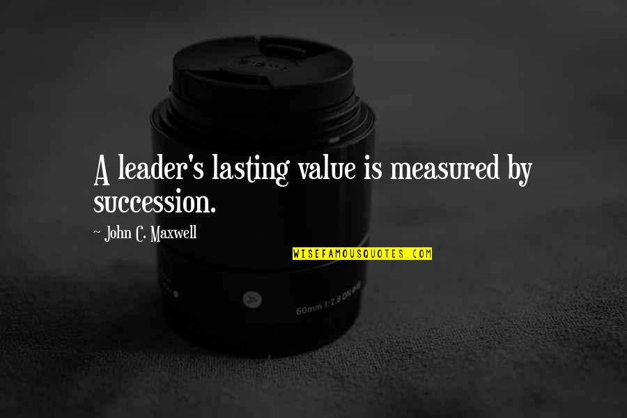 Eliminate Prejudice Quotes By John C. Maxwell: A leader's lasting value is measured by succession.