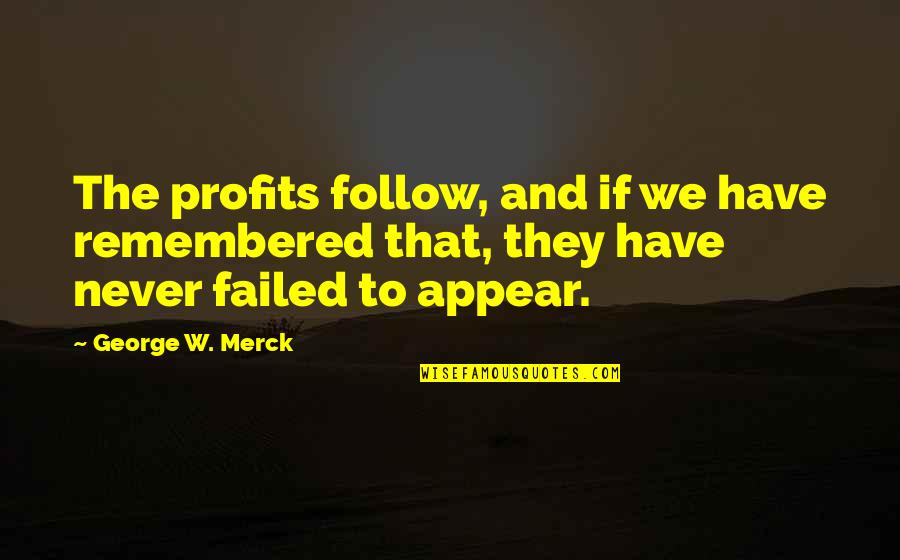 Eliminating Friends Quotes By George W. Merck: The profits follow, and if we have remembered