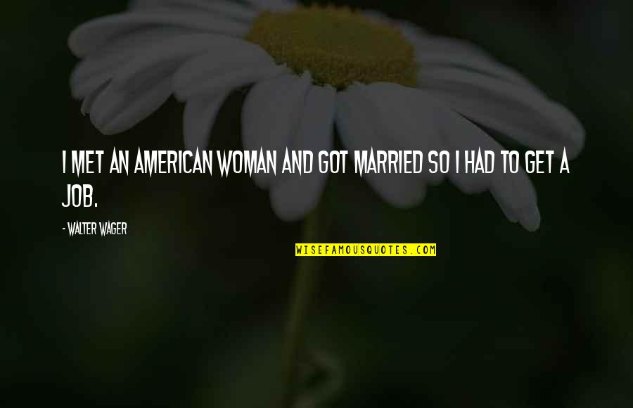 Eliminations Quotes By Walter Wager: I met an American woman and got married