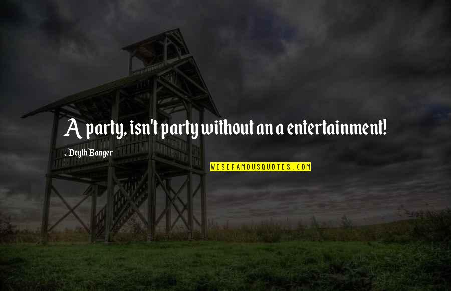 Eliminativism Mind Quotes By Deyth Banger: A party, isn't party without an a entertainment!