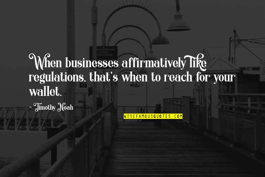 Eliminativism Vs Dualism Quotes By Timothy Noah: When businesses affirmatively like regulations, that's when to