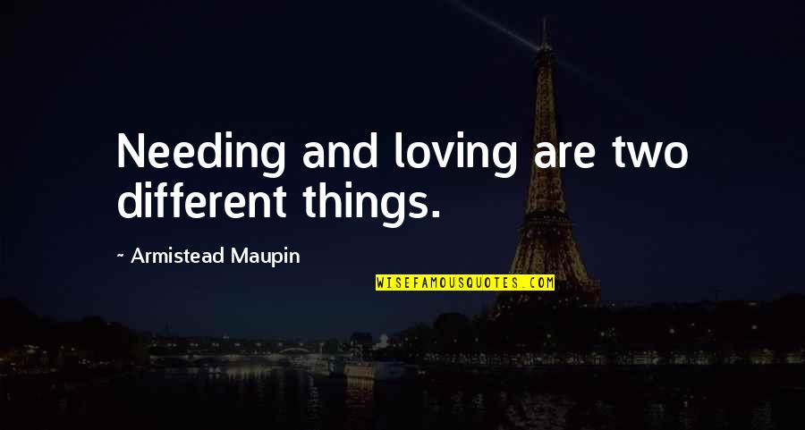 Eliminimi Quotes By Armistead Maupin: Needing and loving are two different things.