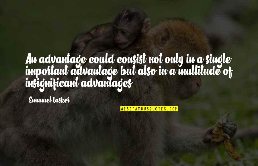 Eliminist Quotes By Emanuel Lasker: An advantage could consist not only in a