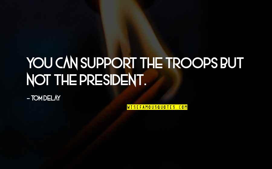Eliminist Quotes By Tom DeLay: You can support the troops but not the