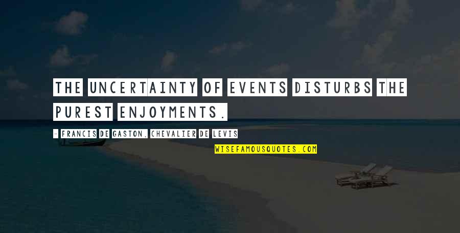 Elimira Vidovica Kelija 121 Quotes By Francis De Gaston, Chevalier De Levis: The uncertainty of events disturbs the purest enjoyments.