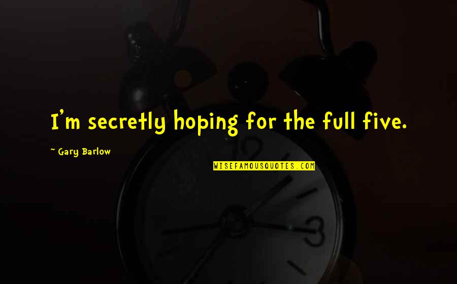 Elimira Vidovica Kelija 121 Quotes By Gary Barlow: I'm secretly hoping for the full five.