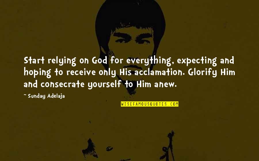 Elimizden Quotes By Sunday Adelaja: Start relying on God for everything, expecting and