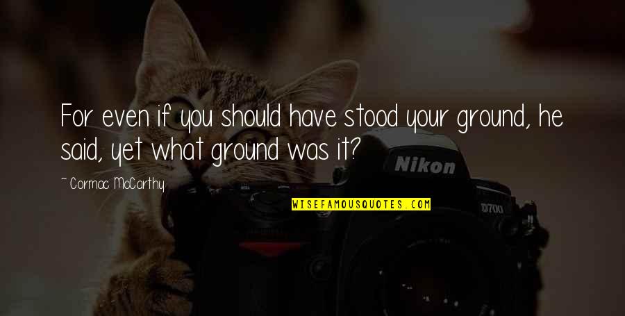 Elimize Bahar Quotes By Cormac McCarthy: For even if you should have stood your