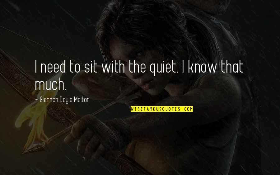 Elimize Verdiler Quotes By Glennon Doyle Melton: I need to sit with the quiet. I Elimize Verdiler Quotes By Glennon Doyle Melton: I need to sit with the quiet. I