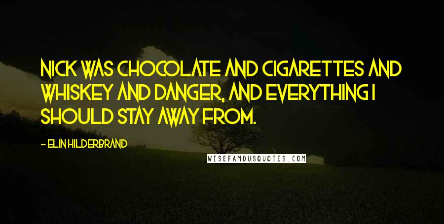Elin Hilderbrand quotes: Nick was chocolate and cigarettes and whiskey and danger, and everything I should stay away from.
