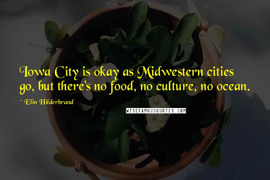 Elin Hilderbrand quotes: Iowa City is okay as Midwestern cities go, but there's no food, no culture, no ocean.