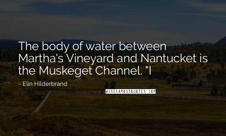 Elin Hilderbrand quotes: The body of water between Martha's Vineyard and Nantucket is the Muskeget Channel. "I