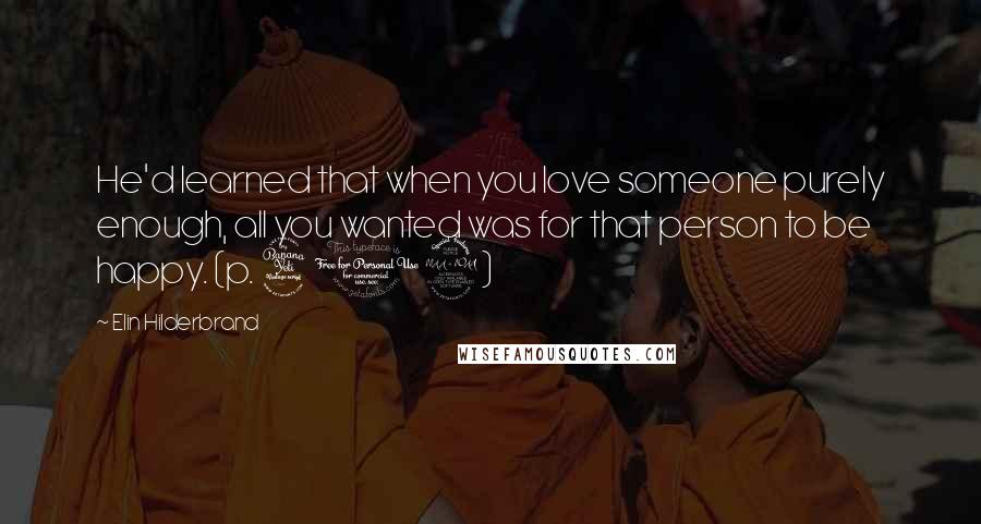 Elin Hilderbrand quotes: He'd learned that when you love someone purely enough, all you wanted was for that person to be happy. (p. 419) Elin Hilderbrand quotes: He'd learned that when you love someone purely enough, all you wanted was for that person to be happy. (p. 419)